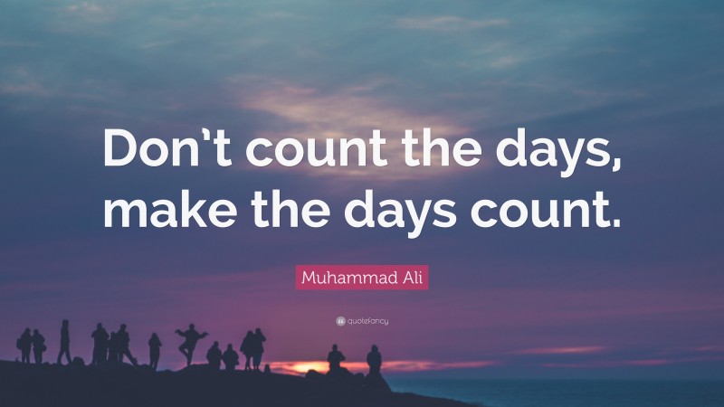 Muhammad Ali Quote: “Don’t count the days, make the days count.”