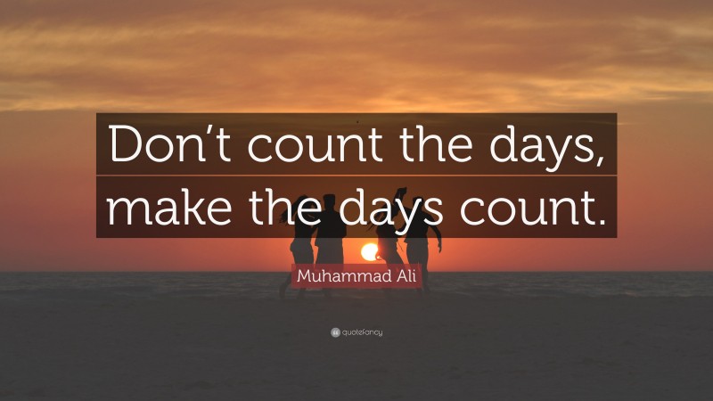 Muhammad Ali Quote: “Don’t count the days, make the days count.”
