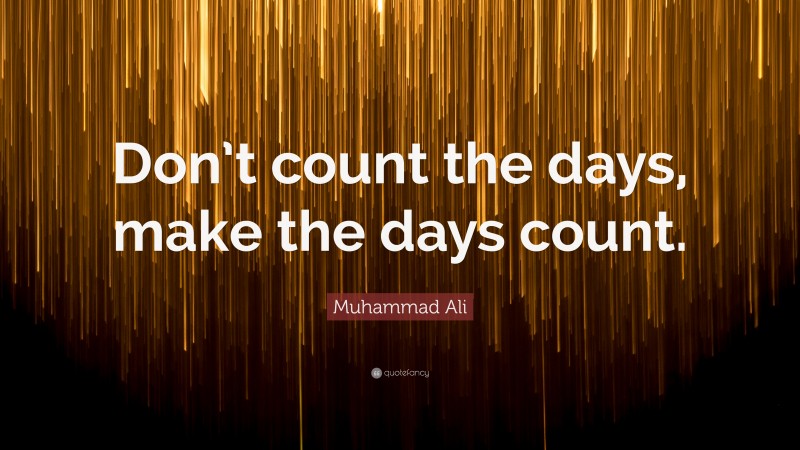 Muhammad Ali Quote: “Don’t count the days, make the days count.”