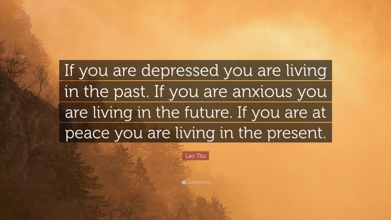 Lao Tzu Quote: “If you are depressed you are living in the past. If you ...