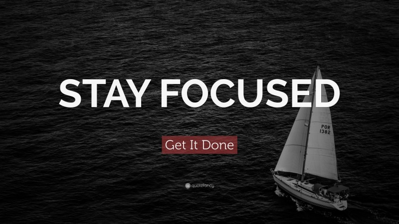 Get It Done Quote: “STAY FOCUSED”