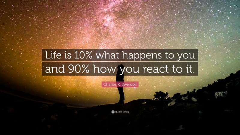 Charles R. Swindoll Quote: “Life is 10% what happens to you and 90% how ...