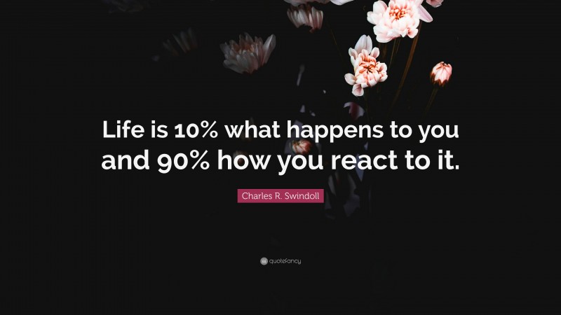 Charles R. Swindoll Quote: “Life is 10% what happens to you and 90% how you react to it.”