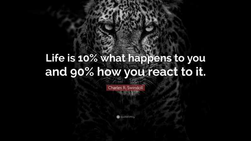 Charles R. Swindoll Quote: “Life is 10% what happens to you and 90% how you react to it.”