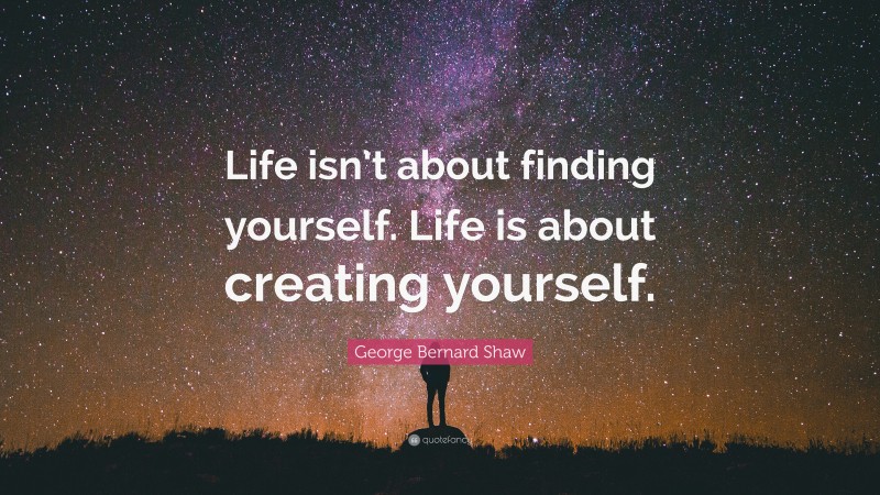 George Bernard Shaw Quote: “Life isn’t about finding yourself. Life is ...