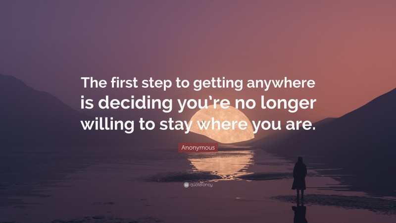 Anonymous Quote: “The first step to getting anywhere is deciding you’re ...