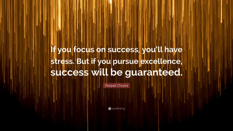 Deepak Chopra Quote: “if You Focus On Success, You’ll Have Stress. But 