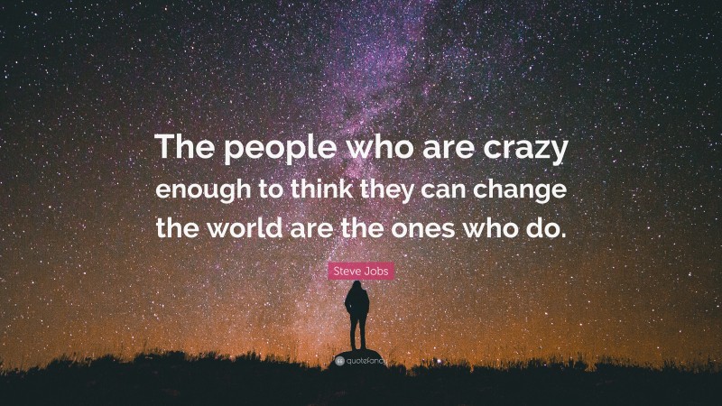 Steve Jobs Quote: “The people who are crazy enough to think they can change the world are the ones who do.”
