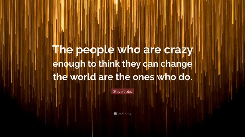 Steve Jobs Quote: “The people who are crazy enough to think they can ...