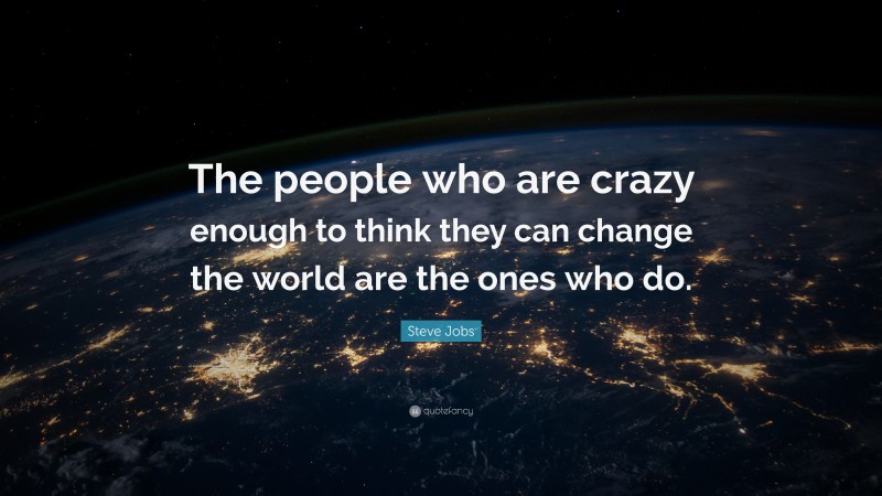 Steve Jobs Quote: “The people who are crazy enough to think they can change the world are the ones who do.”