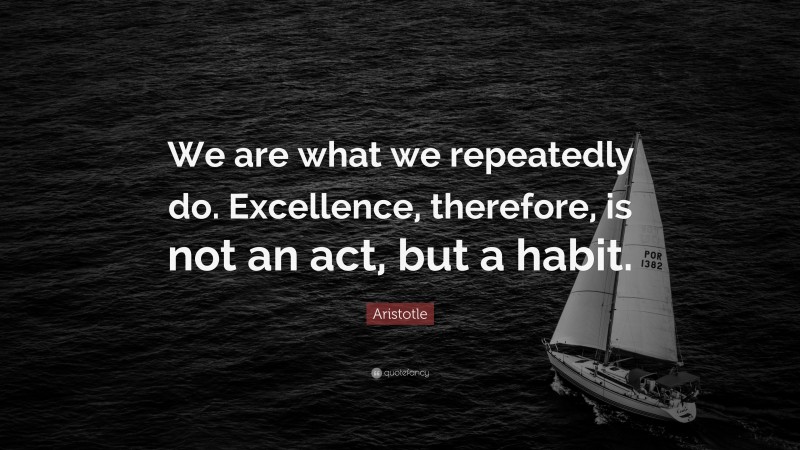 Aristotle Quote: “We are what we repeatedly do. Excellence, therefore, is not an act, but a habit.”