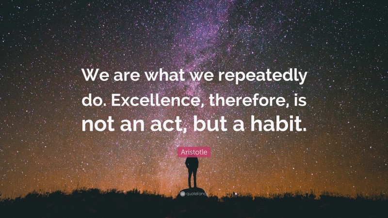 Aristotle Quote: “We are what we repeatedly do. Excellence, therefore ...