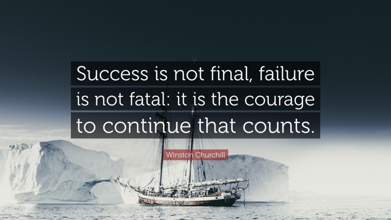 Winston Churchill Quote: “Success is not final, failure is not fatal: it is the courage to continue that counts.”