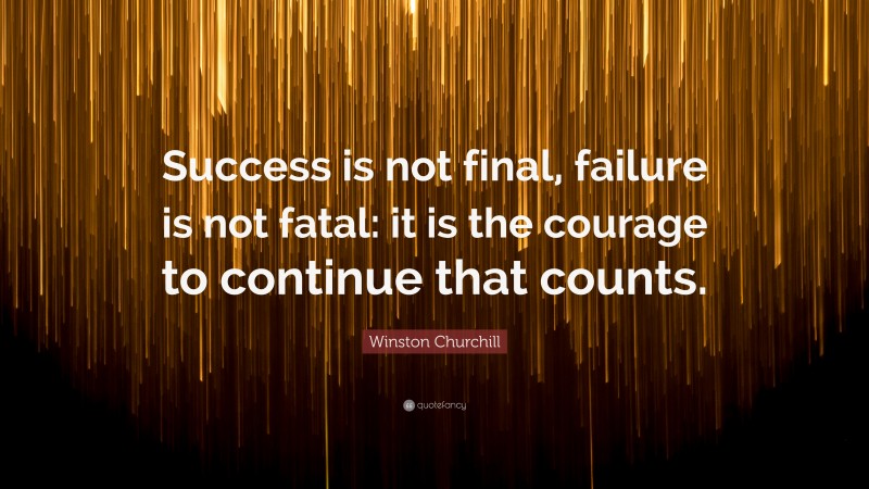 Winston Churchill Quote: “Success is not final, failure is not fatal: it is the courage to continue that counts.”