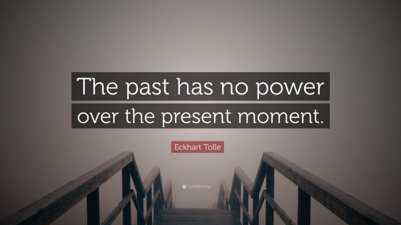 Eckhart Tolle Quote: “The past has no power over the present moment.”