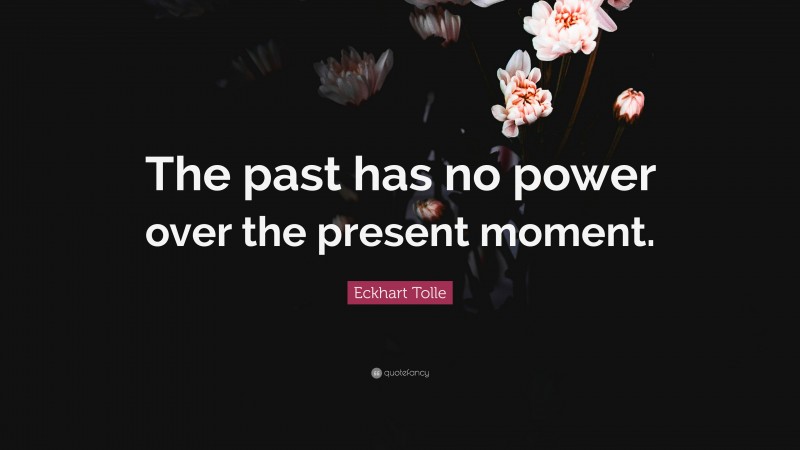 Eckhart Tolle Quote: “The past has no power over the present moment.”