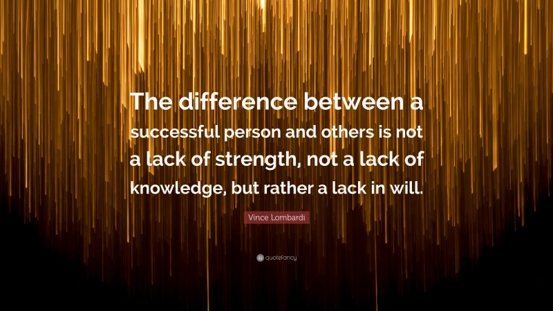 Vince Lombardi Quote: “The difference between a successful person and others is not a lack of strength, not a lack of knowledge, but rather a lack in will.”