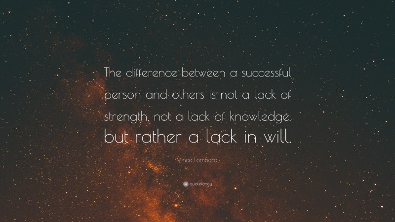 Vince Lombardi Quote: “The difference between a successful person and others is not a lack of strength, not a lack of knowledge, but rather a lack in will.”