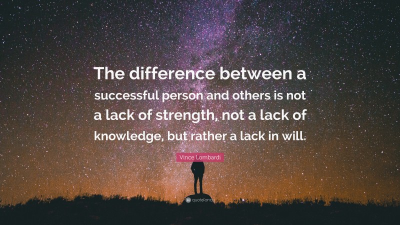 Vince Lombardi Quote: “The difference between a successful person and others is not a lack of strength, not a lack of knowledge, but rather a lack in will.”