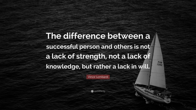 Vince Lombardi Quote: “The difference between a successful person and others is not a lack of strength, not a lack of knowledge, but rather a lack in will.”