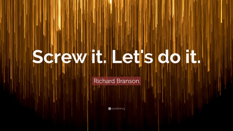 Richard Branson Quote: “Screw it. Let's do it.”