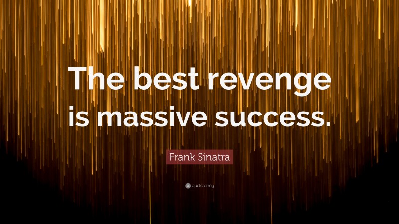 Frank Sinatra Quote: “The best revenge is massive success.”