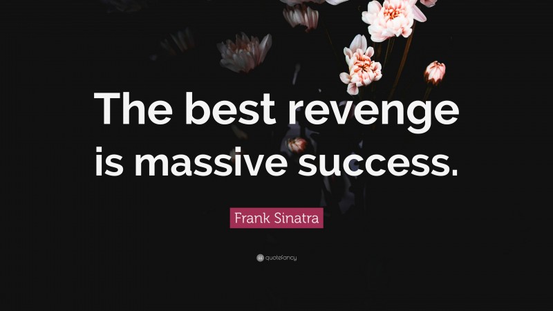 Frank Sinatra Quote: “The best revenge is massive success.”