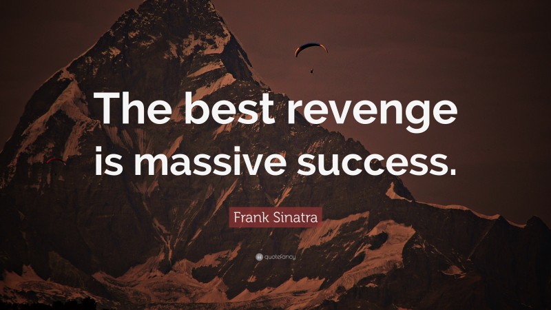Frank Sinatra Quote: “The best revenge is massive success.”