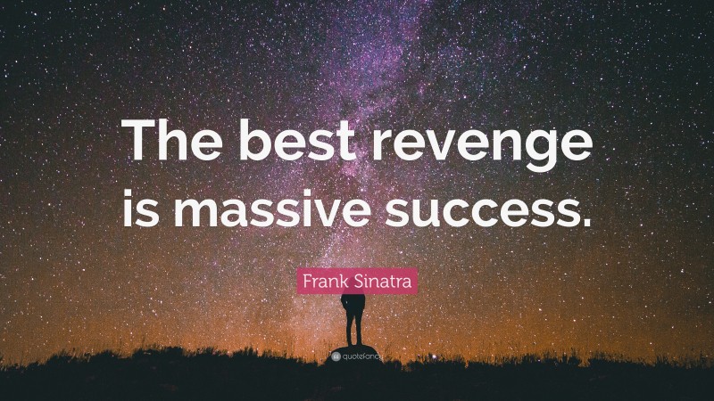 Frank Sinatra Quote: “The best revenge is massive success.”