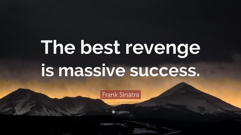 Frank Sinatra Quote: “The best revenge is massive success.”