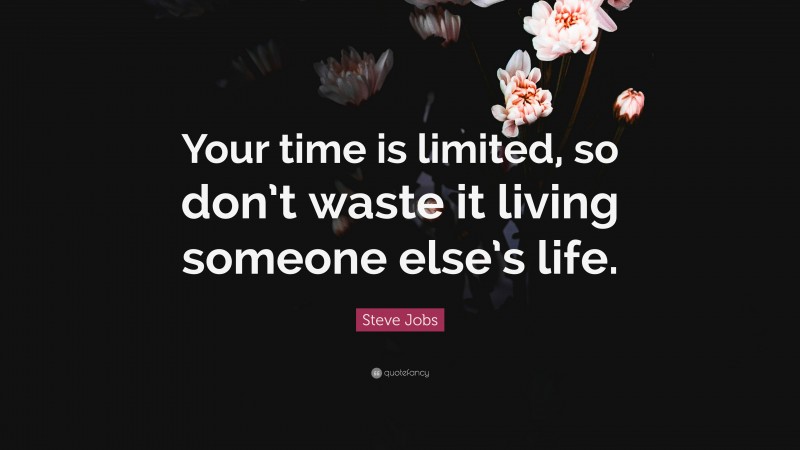 Steve Jobs Quote: “Your time is limited, so don’t waste it living someone else’s life.”
