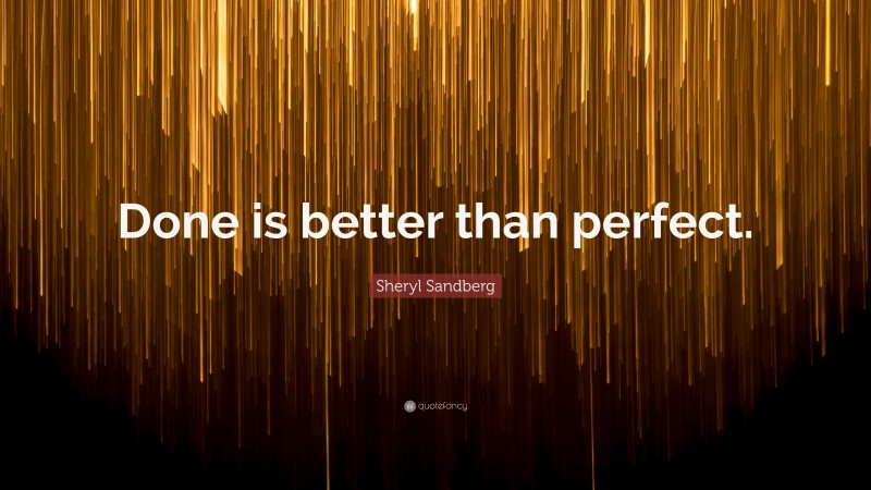 Sheryl Sandberg Quote: “Done is better than perfect.”