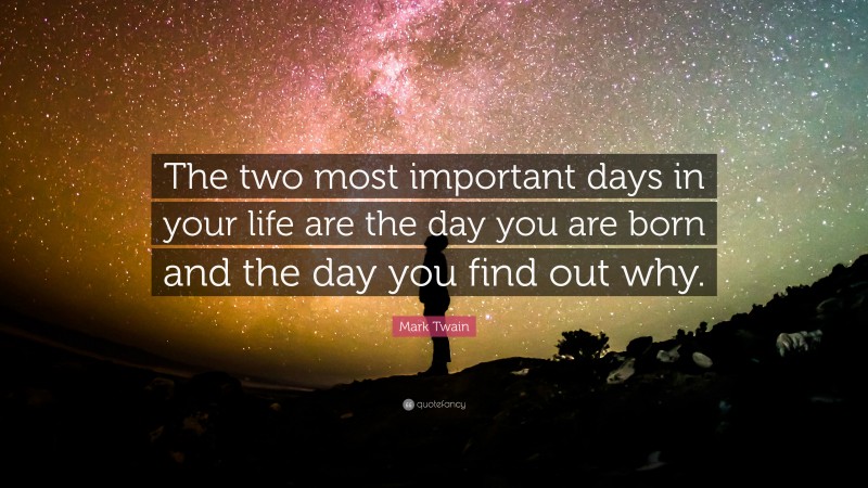 Mark Twain Quote: “The two most important days in your life are the day you are born and the day you find out why.”