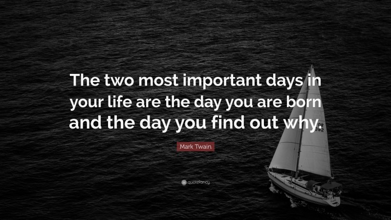 Mark Twain Quote: “The two most important days in your life are the day you are born and the day you find out why.”