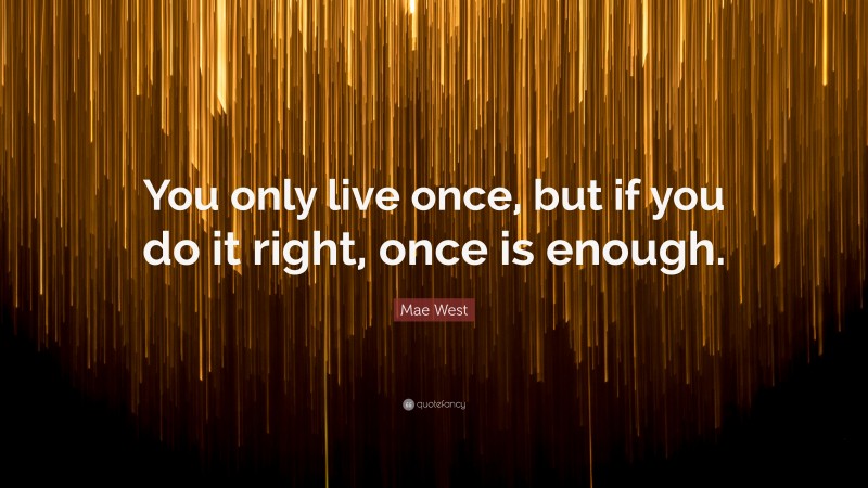 Mae West Quote: “You only live once, but if you do it right, once is ...