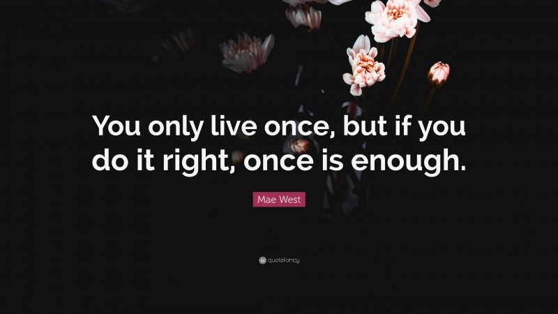 Mae West Quote: “You only live once, but if you do it right, once is ...