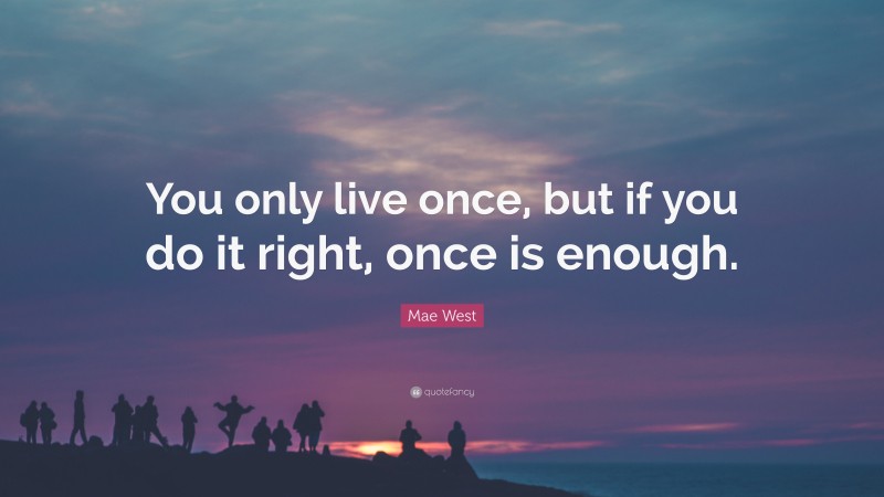 Mae West Quote: “You only live once, but if you do it right, once is ...