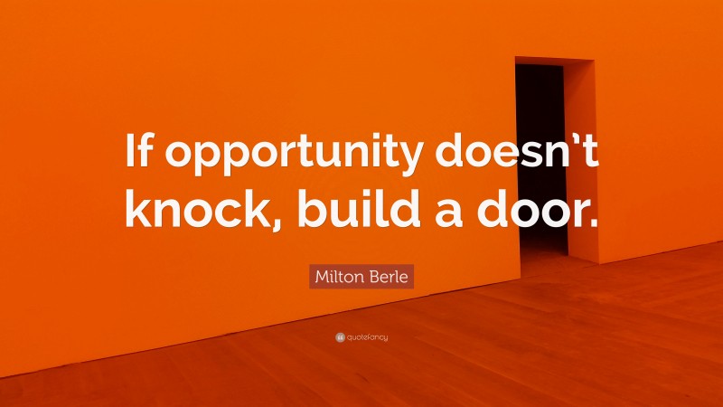 Milton Berle Quote: “If opportunity doesn’t knock, build a door.”