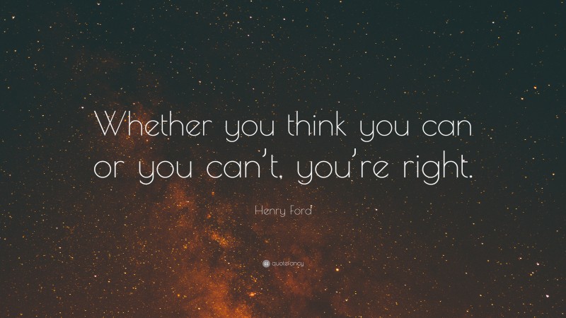 Henry Ford Quote: “Whether you think you can or you can’t, you’re right.”