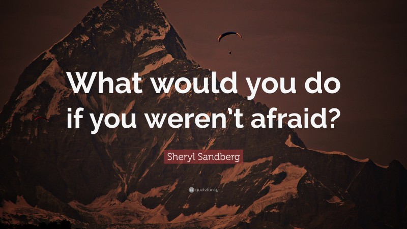 Sheryl Sandberg Quote: “What would you do if you weren’t afraid?”