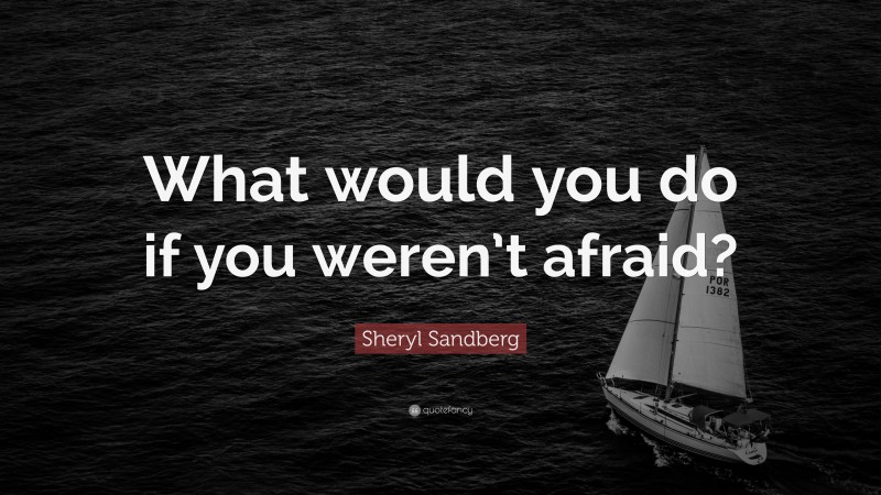 Sheryl Sandberg Quote: “What would you do if you weren’t afraid?”
