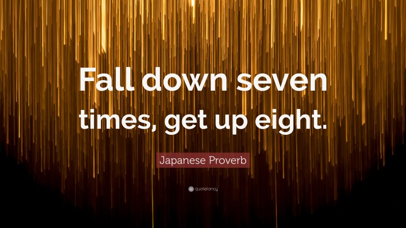 Japanese Proverb Quote: “Fall down seven times, get up eight.”