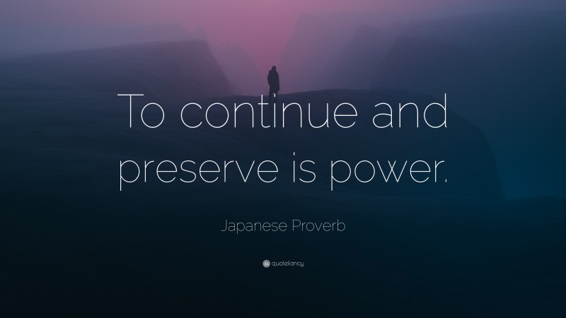 Japanese Proverb Quote: “To continue and preserve is power.”
