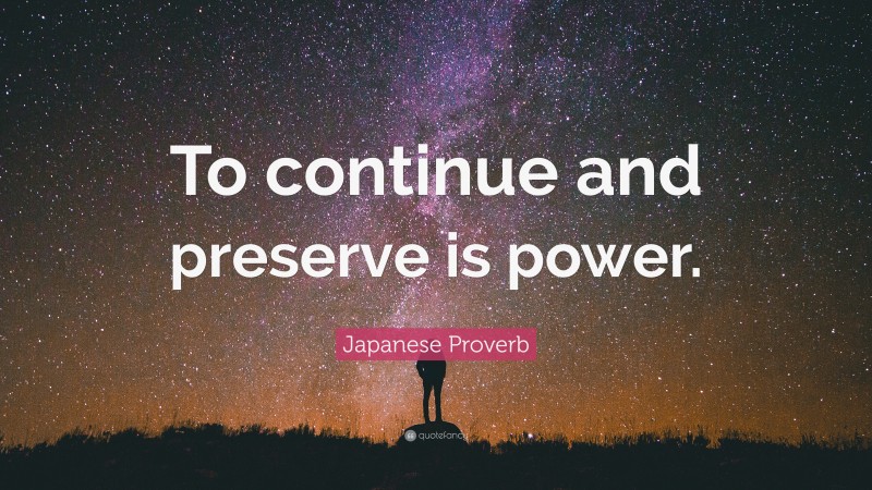 Japanese Proverb Quote: “To continue and preserve is power.”