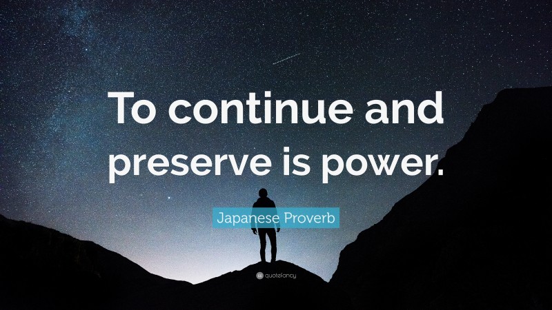 Japanese Proverb Quote: “To continue and preserve is power.”