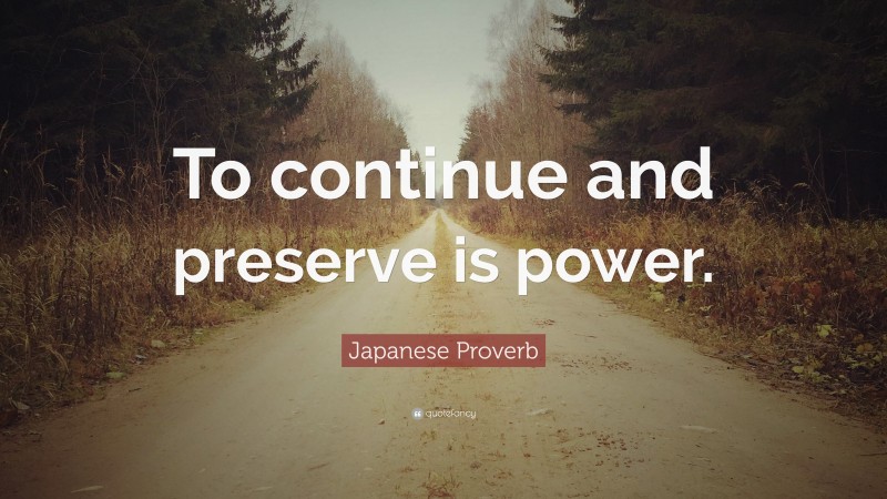 Japanese Proverb Quote: “To continue and preserve is power.”