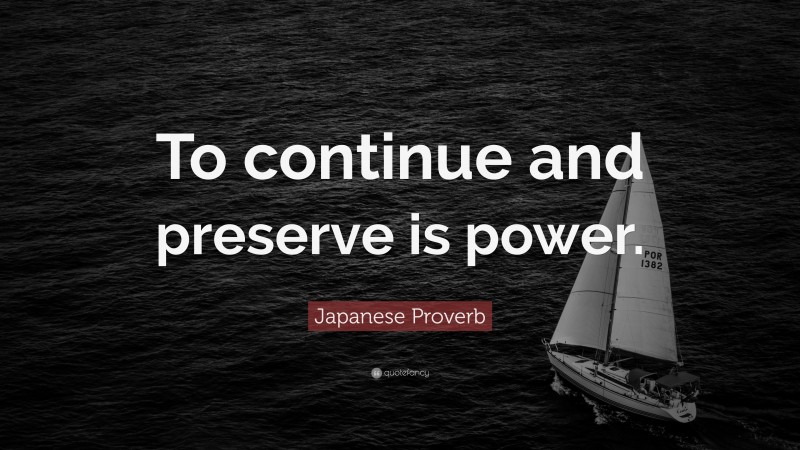Japanese Proverb Quote: “To continue and preserve is power.”