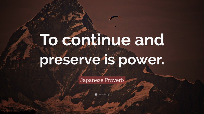 Japanese Proverb Quote: “To continue and preserve is power.”