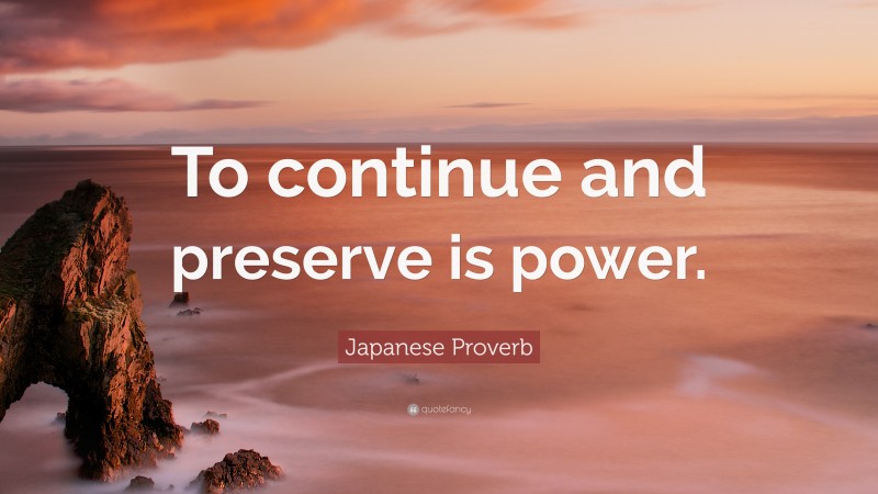 Japanese Proverb Quote: “To continue and preserve is power.”