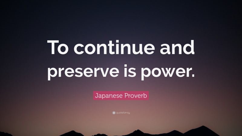Japanese Proverb Quote: “To continue and preserve is power.”